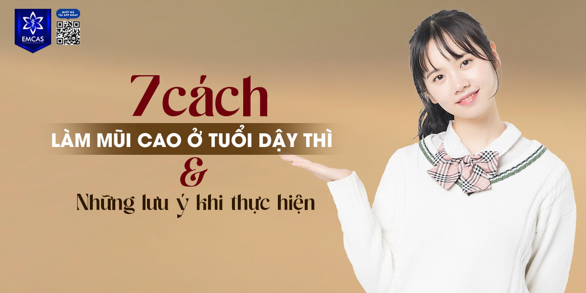 7 CÁCH LÀM MŨI CAO Ở TUỔI DẬY THÌ VÀ NHỮNG LƯU Ý KHI THỰC HIỆN