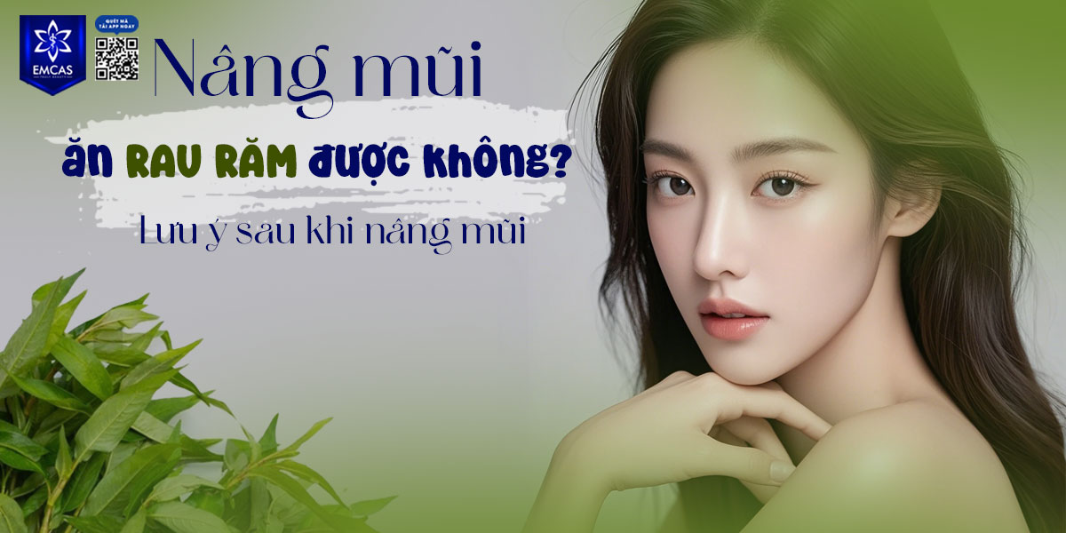 NÂNG MŨI ĂN RAU RĂM ĐƯỢC KHÔNG? LƯU Ý SAU KHI NÂNG MŨI
