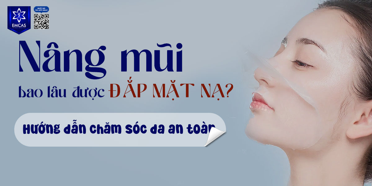 NÂNG MŨI BAO LÂU ĐƯỢC ĐẮP MẶT NẠ? HƯỚNG DẪN CHĂM SÓC DA AN TOÀN