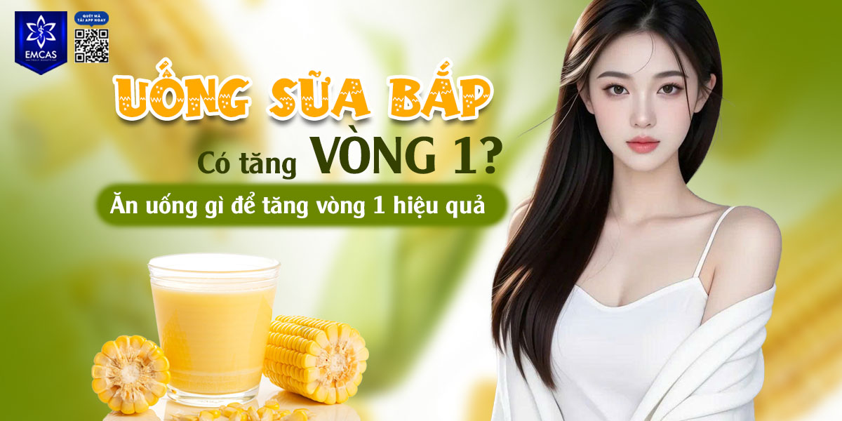 UỐNG SỮA BẮP CÓ TĂNG VÒNG 1? ĂN UỐNG GÌ ĐỂ TĂNG VÒNG 1 HIỆU QUẢ